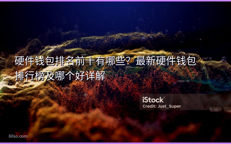 硬件钱包排名前十有哪些?最新硬件钱包排行榜及哪个好详解