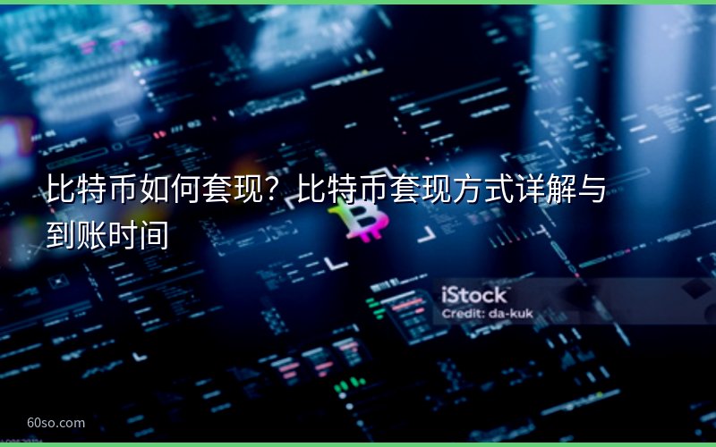 比特币如何套现?比特币套现方式详解与到账时间
