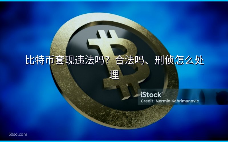 比特币套现违法吗?合法吗、刑侦怎么处理