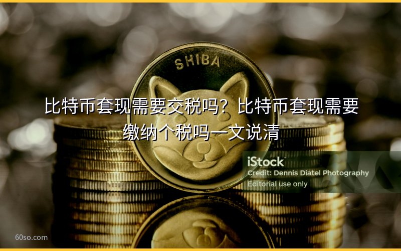比特币套现需要交税吗?比特币套现需要缴纳个税吗一文说清