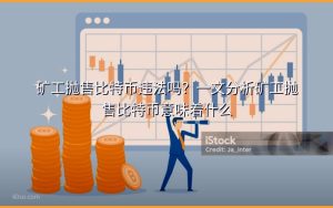 矿工抛售比特币违法吗？一文分析矿工抛售比特币意味着什么