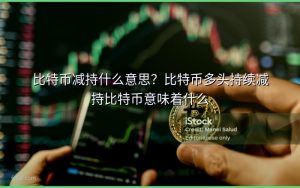比特币减持什么意思？比特币多头持续减持比特币意味着什么
