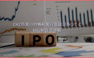 CHZ币发行价格和发行总量是多少?Chiliz粉丝币详解