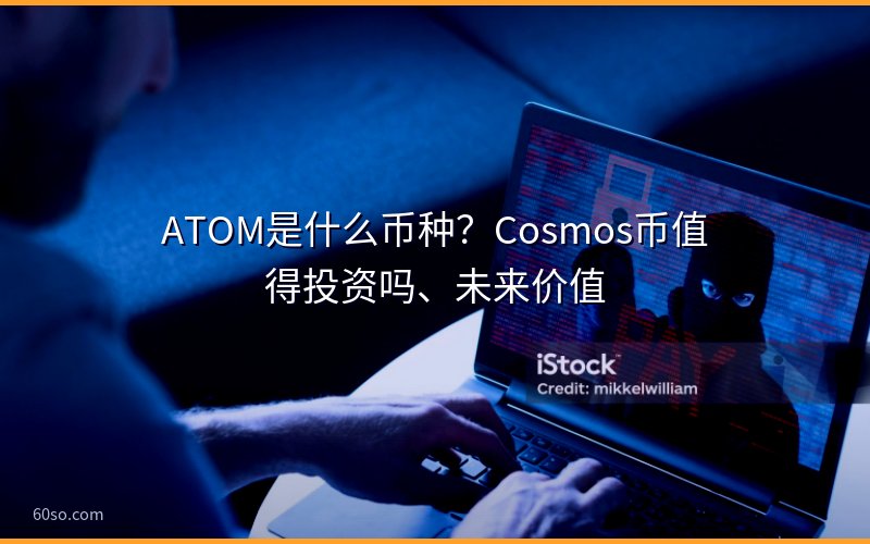 ATOM是什么币种?Cosmos币值得投资吗、未来价值