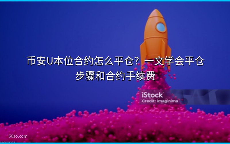 币安U本位合约怎么平仓?一文学会平仓步骤和合约手续费