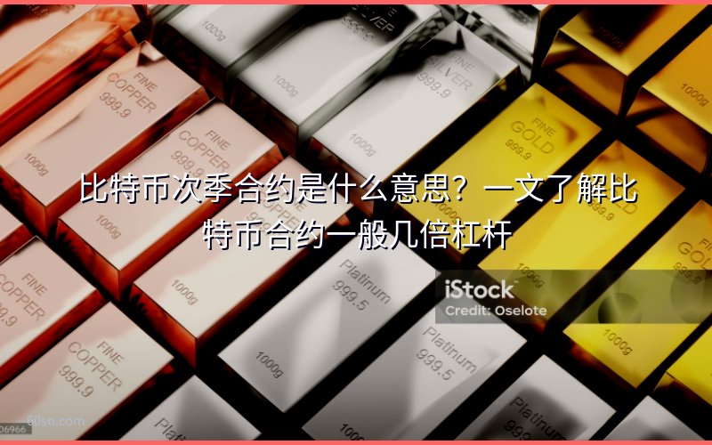 比特币次季合约是什么意思?一文了解比特币合约一般几倍杠杆