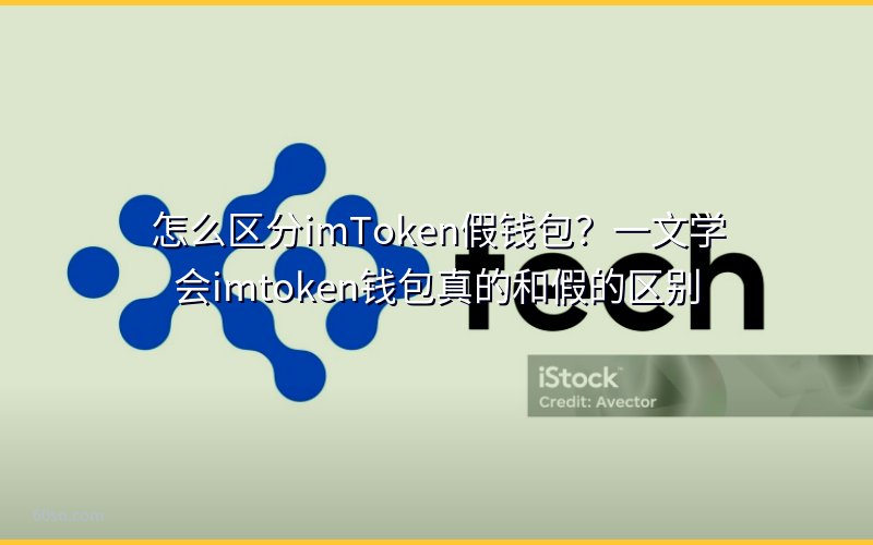 怎么区分imToken假钱包?一文学会imtoken钱包真的和假的区别