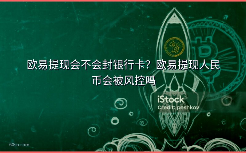 欧易提现会不会封银行卡?欧易提现人民币会被风控吗