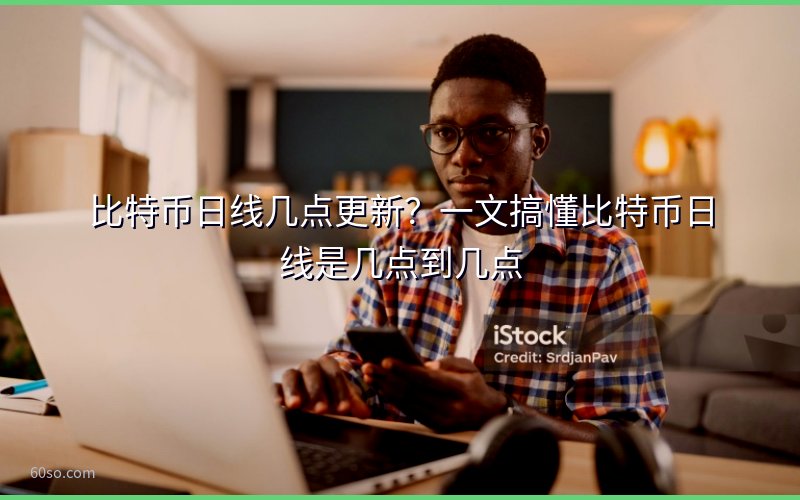 比特币日线几点更新?一文搞懂比特币日线是几点到几点