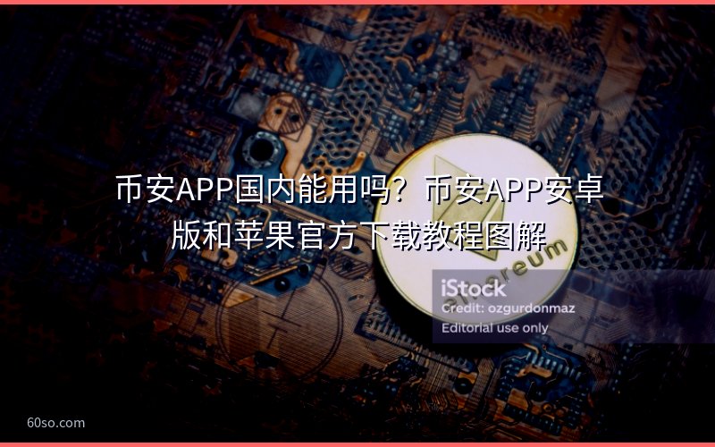 币安APP国内能用吗?币安APP安卓版和苹果官方下载教程图解