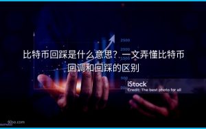 比特币回踩是什么意思？一文弄懂比特币回调和回踩的区别