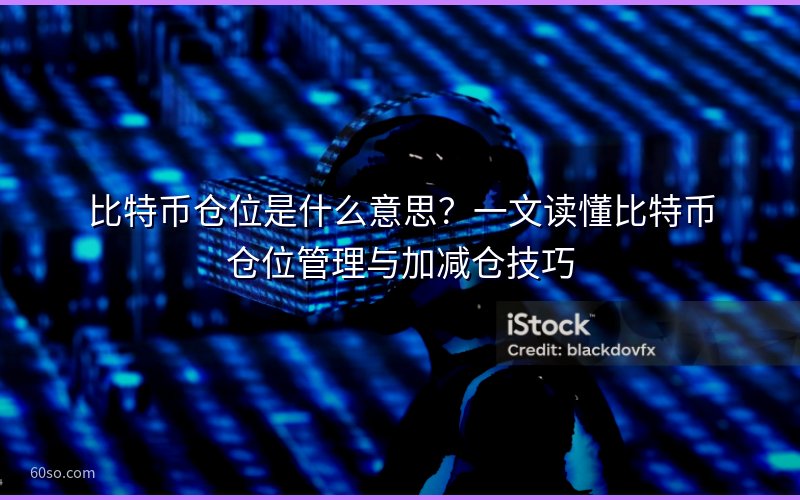 比特币仓位是什么意思?一文读懂比特币仓位管理与加减仓技巧