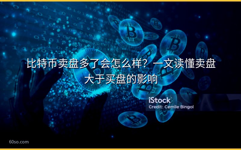 比特币卖盘多了会怎么样?一文读懂卖盘大于买盘的影响