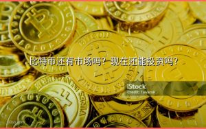 比特币还有市场吗?现在还能投资吗?