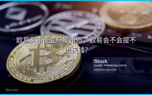 欧易买币能立马提币吗?欧易会不会提不出来钱?