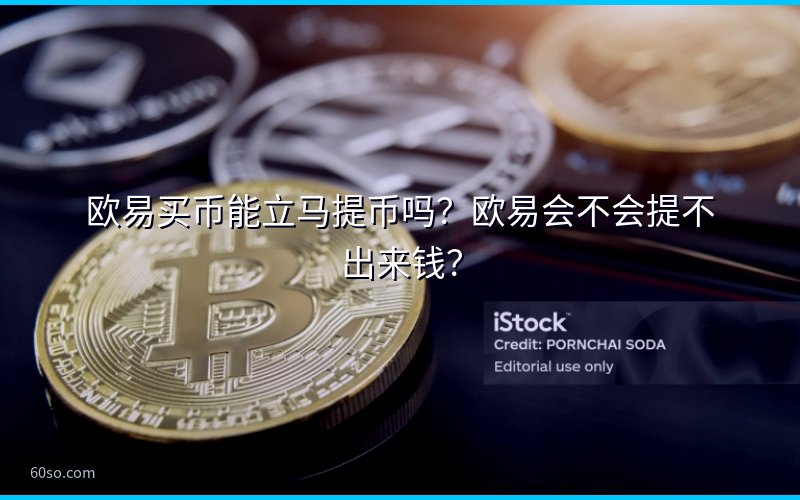 欧易买币能立马提币吗?欧易会不会提不出来钱?