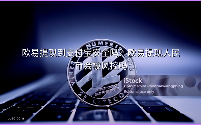 欧易提现到支付宝安全吗?欧易提现人民币会被风控吗