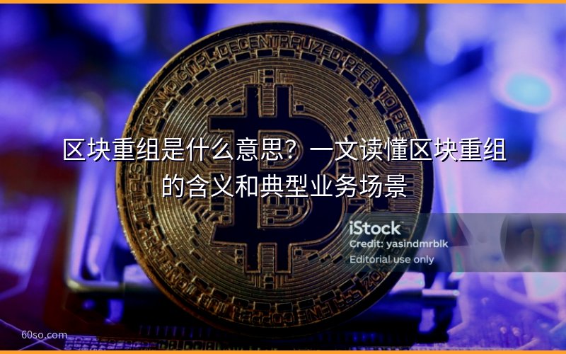 区块重组是什么意思?一文读懂区块重组的含义和典型业务场景
