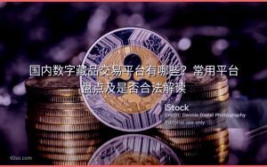 国内数字藏品交易平台有哪些？常用平台盘点及是否合法解读