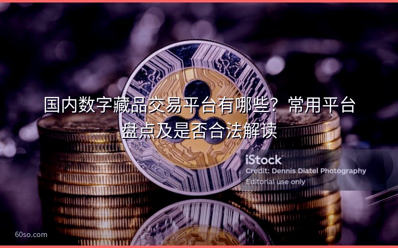 国内数字藏品交易平台有哪些?常用平台盘点及是否合法解读