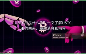 USTC币是什么币？一文了解USTC币的由来、最新消息和前景