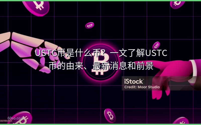 USTC币是什么币?一文了解USTC币的由来、最新消息和前景