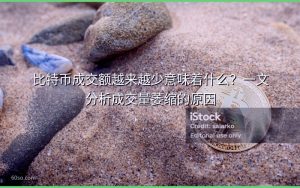 比特币成交额越来越少意味着什么?一文分析成交量萎缩的原因