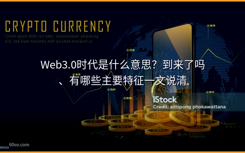 Web3.0时代是什么意思?到来了吗、有哪些主要特征一文说清