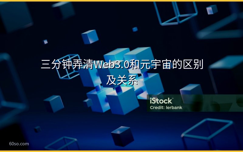 三分钟弄清Web3.0和元宇宙的区别及关系