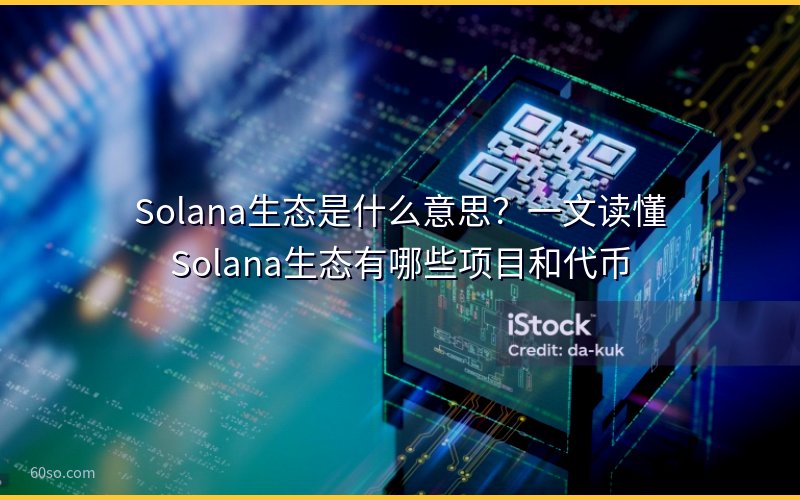 Solana生态是什么意思?一文读懂Solana生态有哪些项目和代币