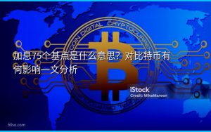 加息75个基点是什么意思?对比特币有何影响一文分析