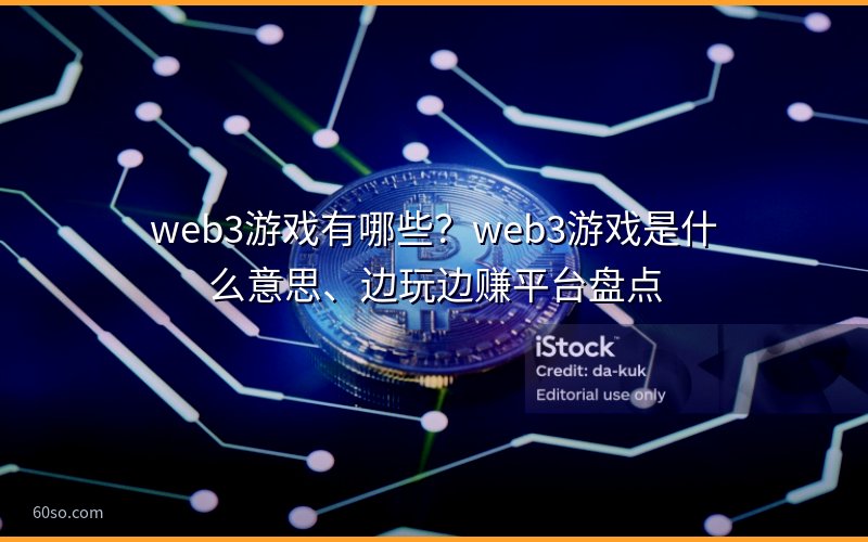 web3游戏有哪些?web3游戏是什么意思、边玩边赚平台盘点