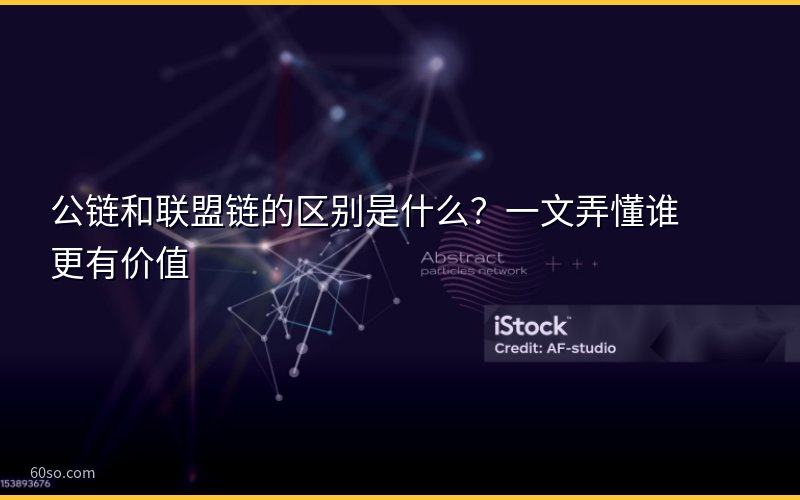 公链和联盟链的区别是什么?一文弄懂谁更有价值