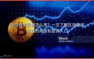 区块链浏览器怎么用？一文了解区块链浏览器的用途和查询入口