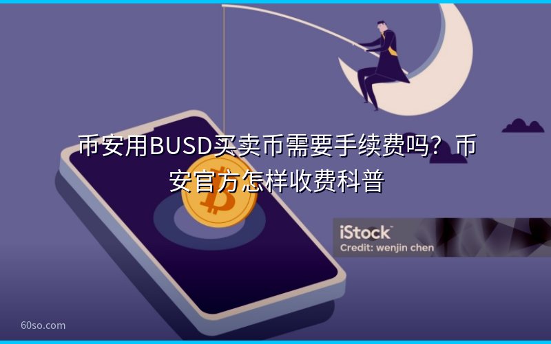 币安用BUSD买卖币需要手续费吗?币安官方怎样收费科普