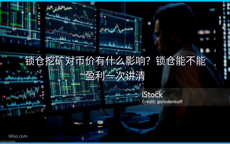 锁仓挖矿对币价有什么影响?锁仓能不能盈利一次讲清
