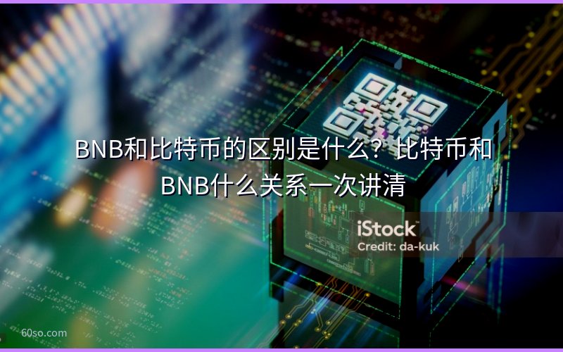 BNB和比特币的区别是什么?比特币和BNB什么关系一次讲清