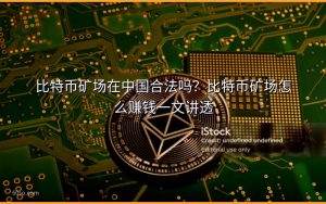 比特币矿场在中国合法吗?比特币矿场怎么赚钱一文讲透