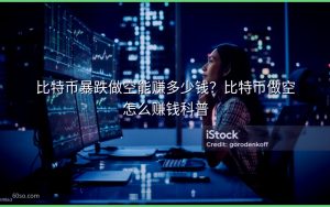 比特币暴跌做空能赚多少钱?比特币做空怎么赚钱科普