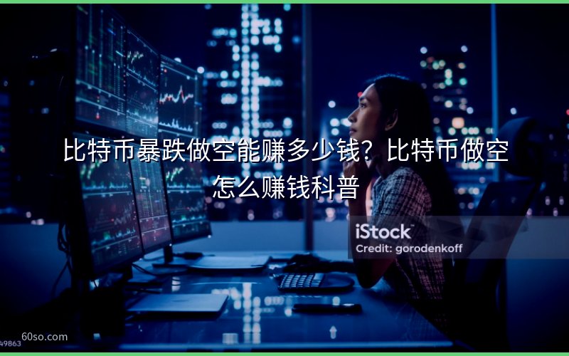 比特币暴跌做空能赚多少钱?比特币做空怎么赚钱科普