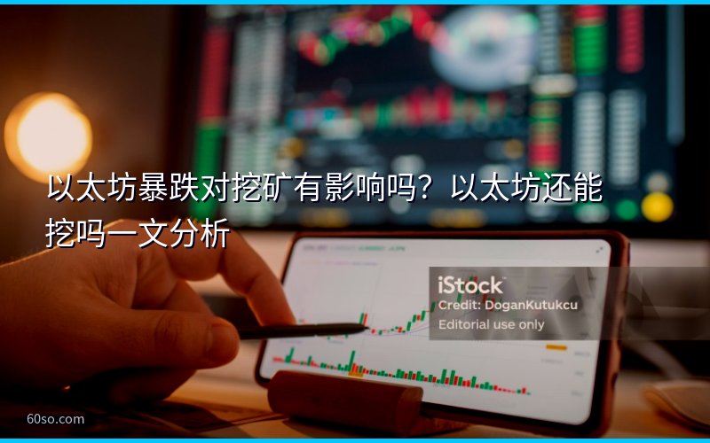 以太坊暴跌对挖矿有影响吗?以太坊还能挖吗一文分析