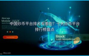 中国炒币平台排名有哪些？十大炒币平台排行榜盘点