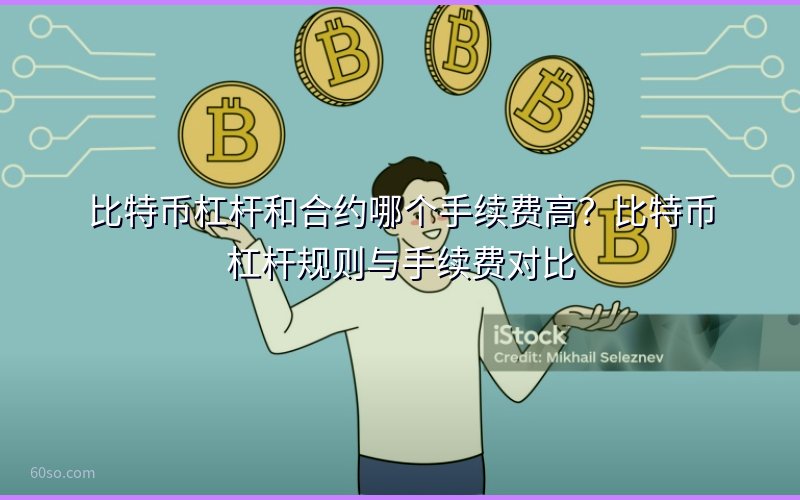 比特币杠杆和合约哪个手续费高?比特币杠杆规则与手续费对比