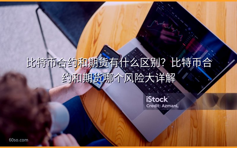 比特币合约和期货有什么区别?比特币合约和期货哪个风险大详解