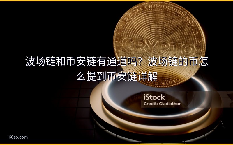波场链和币安链有通道吗?波场链的币怎么提到币安链详解