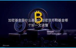加密基金是什么基金?加密货币和基金哪个好一文读懂