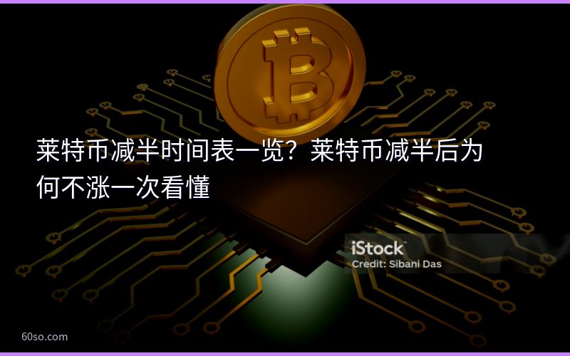 莱特币减半时间表一览?莱特币减半后为何不涨一次看懂