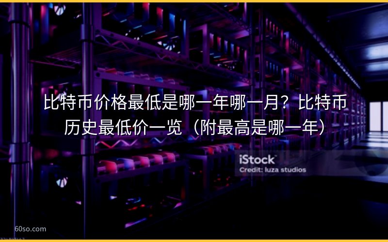 比特币价格最低是哪一年哪一月?比特币历史最低价一览(附最高是哪一年)