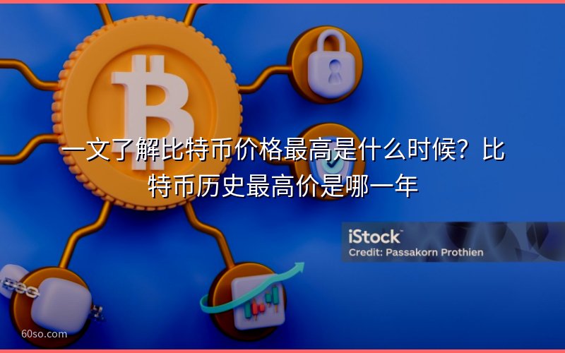 一文了解比特币价格最高是什么时候?比特币历史最高价是哪一年
