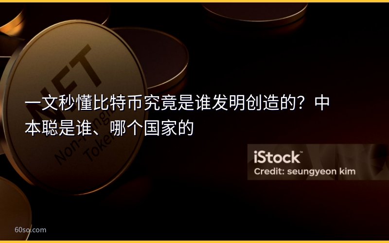一文秒懂比特币究竟是谁发明创造的?中本聪是谁、哪个国家的